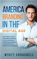 America Branding in the Digital Age: How I Grew from Zero to One Million Followers in a Year with Social Media Marketing While Creating a Business Identity That Is Contagious