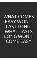 What comes easy won't last long, and what lasts long won't come easy
