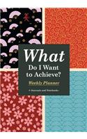 What Do I Want to Achieve? Weekly Planner
