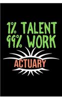 1% talent. 99% work. Actuary: Notebook - Journal - Diary - 110 Lined pages - 6 x 9 in - 15.24 x 22.86 cm - Doodle Book - Funny Great Gift