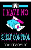 I Have No Shelf Control Book Review Log: Funny Bookworm Reader Nerd Lover Rating Log