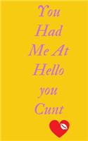 You Had Me At Hello You Cunt