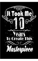 It Took Me 10 Years to Create this Masterpiece: 10 Year Old Birthday Gift Journal / Notebook / Diary / Thanksgiving & Christmas Gift. Funny Birthday gift for Men & Women