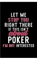 Let Me Stop You Right There If This Isn't About Poker I'm Not Interested: Notebook for Poker Lover - Great Christmas & Birthday Gift Idea for Poker Fan - Poker Journal - Poker Fan Diary - 120 pages 6x9 inches