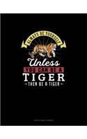 Always Be Yourself Unless You Can Be A Tiger Then Be A Tiger