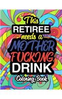 This Retiree Needs A Mother Fucking Drink: A Sweary Adult Coloring Book For Swearing Like A Retiree Holiday Gift & Birthday Present For Retired Man Retired Woman Retirement Men Retirement Wom