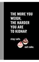 The More You Weigh The Harder You Are To Kidnap. Stay Safe Eat Cake: Funny Anti Diet Sweet Tooth Food Humor Pastry Gift Composition Notebook Journal, School College Ruled Lined, 100 Pages, 6" x 9" (15.24 x 22.86 cm)