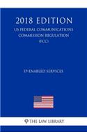Ip-Enabled Services (Us Federal Communications Commission Regulation) (Fcc) (2018 Edition)