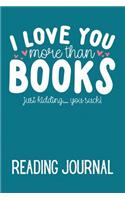 I Love You More Than Books Just Kidding... You Suck! Reading Journal: Book Review Journal to Track, Rate, Review and Log Books Read