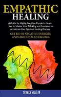 Empath Healing: A Guide for Highly Sensitive People to Learn How to Master Your Thinking and Emotions to Accelerate Your Spiritual Healing Process. Get Rid of Negat