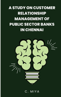 study on Customer Relationship Management of Public Sector Banks in Chennai C.