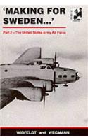 Making for Sweden, Part 2: The United States Army Air Force: The Story of the Allied Airmen Who Took Sanctuary in Neutral Sweden