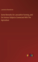 Some Remarks On Lancashire Farming, and On Various Subjects Connected With The Agriculture
