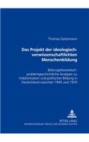 Das Projekt Der «Ideologisch-Verwissenschaftlichten» Menschenbildung: Bildungstheoretisch-Problemgeschichtliche Analysen Zu Indoktrination Und Politischer Bildung in Deutschland Zwischen 1945 Und 1970