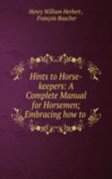 Hints to Horse-keepers: A Complete Manual for Horsemen; Embracing how to .