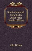 Nuestra Juventud: Comedia En Cuatro Actos (Spanish Edition)