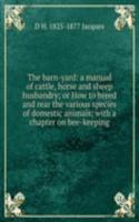 barn-yard: a manual of cattle, horse and sheep husbandry; or How to breed and rear the various species of domestic animals; with a chapter on bee-keeping