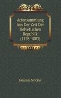 Actensammlung Aus Der Zeit Der Helvetischen Republik (1798-1803)