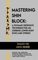 Mastering Shin Block: A Dynamic Defensive Technique for Absorbing Lower Body Kicks and Strikes: Unleash Your Defensive Potential: Mastering the Art of Shin Blocking to Ne