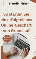 So starten Sie ein erfolgreiches Online-Geschäft von Grund auf