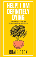 Help! I Am Definitely Dying: Anxiety Lied To Me Hypochondriac's Edition