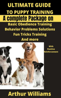 Ultimate Guide to Puppy Training: A Complete Package on Basic Obiedence Training, Behavior Problems Solutions, Fun Tricks Training and More with Positive Reinforcement