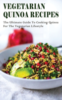 Vegetarian Quinoa Recipes: The Ultimate Guide To Cooking Quinoa For The Vegetarian Lifestyle: Gluten-Free Vegan Dinner Recipes With Quinoa