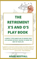 The Retirement X's and O's Playbook: A Simple 7 Step Approach To Insuring Your Life Savings Without Having To Work The Rest Of Your Life.