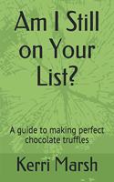 Am I Still on Your List?: A guide to making perfect chocolate truffles