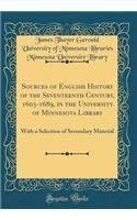 Sources of English History of the Seventeenth Century, 1603-1689, in the University of Minnesota Library: With a Selection of Secondary Material (Classic Reprint): With a Selection of Secondary Material (Classic Reprint)