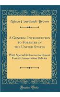 A General Introduction to Forestry in the United States: With Special Reference to Recent Forest Conservation Policies (Classic Reprint)