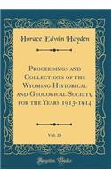 Proceedings and Collections of the Wyoming Historical and Geological Society, for the Years 1913-1914, Vol. 13 (Classic Reprint)