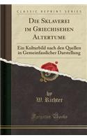 Die Sklaverei Im Griechisehen Altertume: Ein Kulturbild Nach Den Quellen in Gemeinfasslicher Darstellung (Classic Reprint)