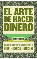 El Arte de Hacer Dinero: Una Nueva Perpectiva Para Desarrollar Su Inteligencia Financiera