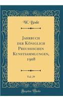 Jahrbuch Der Kï¿½niglich Preussischen Kunstsammlungen, 1908, Vol. 29 (Classic Reprint)