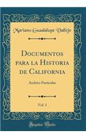 Documentos Para La Historia de California, Vol. 1: Archivo Particular (Classic Reprint): Archivo Particular (Classic Reprint)