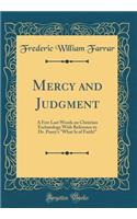 Mercy and Judgment: A Few Last Words on Christian Eschatology with Reference to Dr. Pusey's What Is of Faith? (Classic Reprint)