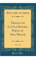 Travels in Little-Known Parts of Asia Minor, Vol. 1 of 2 (Classic Reprint)
