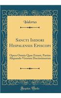 Sancti Isidori Hispalensis Episcopi: Opera Omnia Quae Extant, Partim Aliquando Virorum Doctissimorum (Classic Reprint)
