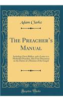 The Preachers Manual: Including Clavis Biblica, and a Letter to a Methodist Preacher; Also Four Discourses on the Duties of a Minister of the Gospel (Classic Reprint)