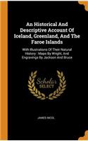 Historical And Descriptive Account Of Iceland, Greenland, And The Faroe Islands: With Illustrations Of Their Natural History: Maps By Wright, And Engravings By Jackson And Bruce