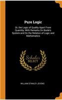 Pure Logic: Or, the Logic of Quality Apart from Quantity; With Remarks on Boole's System and on the Relation of Logic and Mathematics