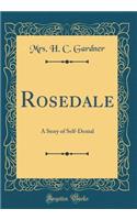 Rosedale: A Story of Self-Denial (Classic Reprint)