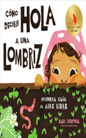 Cómo decirle hola a una lombriz: Primera guía al aire libre (How to Say Hello to a Worm: A First Guide to Outside, Spanish Edition)