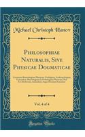 Philosophiae Naturalis, Sive Physicae Dogmaticae, Vol. 4 of 4: Continens Botanologiam Physicam, Zoologiam, Anthropologiam Generalem, Physiologiam Et Pathologiam Physicam, Hoc Est Herbarum, Animalium Atque Hominis Scientiam (Classic Reprint)