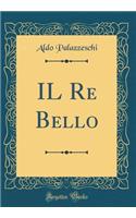 IL Re Bello (Classic Reprint)