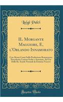 Il Morgante Maggiore, E, L'Orlando Innamorato: Con Alcuni Cenni Sulla Produzione Romanzesca Precedente; Letture Scelte E Annotate, Ad USO Delle RR. Scuole Normali Da Erminia Vescovi (Classic Reprint): Con Alcuni Cenni Sulla Produzione Romanzesca Precedente; Letture Scelte E Annotate, Ad USO Delle RR. Scuole Normali Da Erminia Vescovi (Classic Repr