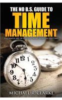The No B.S. Guide to Time Management: The Simple Art of Getting More Done (in Less Time)