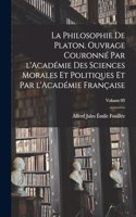 philosophie de Platon. Ouvrage couronné par l'Académie des sciences morales et politiques et par l'Académie française; Volume 03