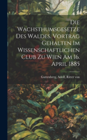 Die Wachsthumsgesetze des Waldes. Vortrag gehalten im Wissenschaftlichen Club zu Wien am 16. April 1885